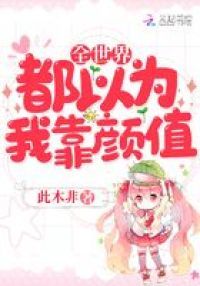 全世界都以为我靠颜值