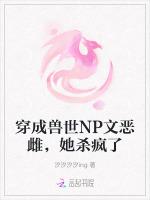 穿成兽世NP文恶雌，她杀疯了
