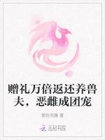 赠礼万倍返还养兽夫，恶雌成团宠