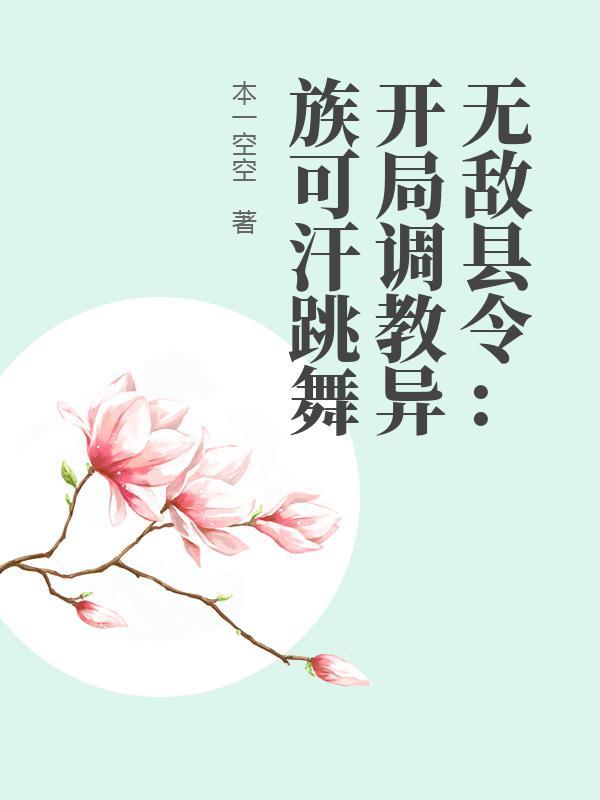 无敌县令：开局调教异族可汗跳舞