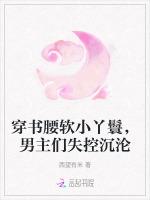 穿书腰软小丫鬟，男主们失控沉沦