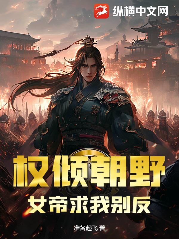 权倾朝野，女帝求我别反