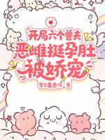 开局六个兽夫，恶雌挺孕肚被娇宠