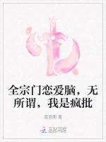 全宗门恋爱脑，无所谓，我是疯批