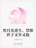 黑月光重生，禁欲世子又争又抢