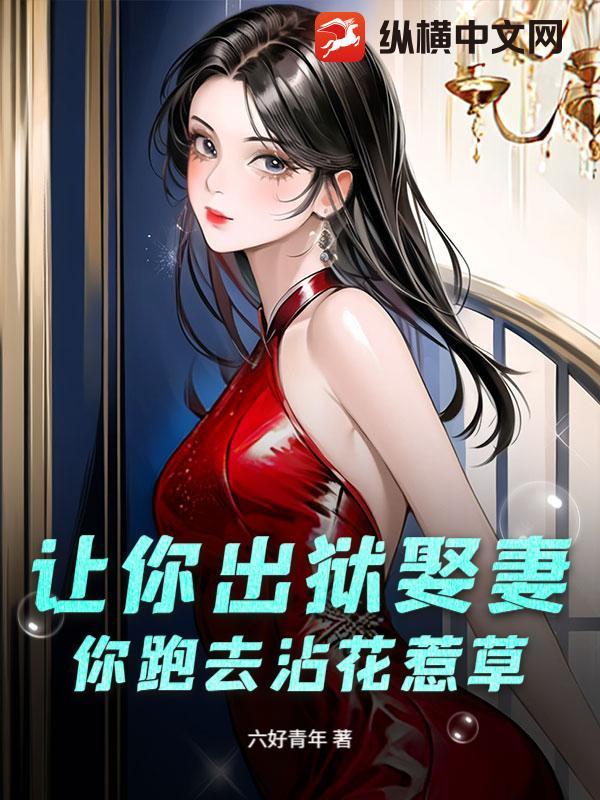 让你出狱娶妻，你跑去沾花惹草？