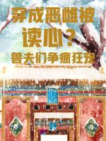 穿成恶雌被读心？兽夫们争疯狂宠