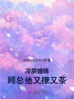 冷戾缠绵，顾总他又撩又茶