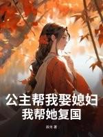 公主帮我娶媳妇，我帮她复国