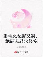 重生恶女野又飒，绝嗣夫君求轻宠