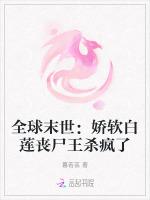 全球末世：娇软白莲丧尸王杀疯了