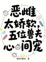 恶雌太娇软，五位兽夫心间宠