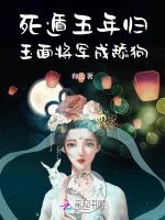 死遁五年归，玉面将军成舔狗