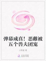 弹幕成真！恶雌被五个兽夫团宠