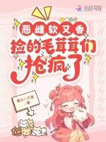 恶雌软又香，捡的毛茸茸们抢疯了