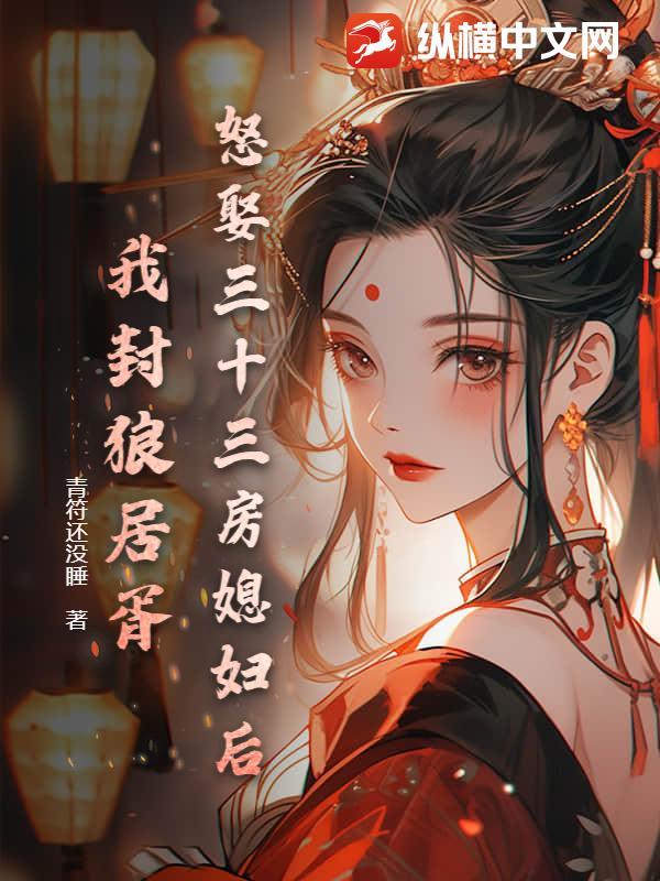 怒娶三十三房媳妇后，我封狼居胥